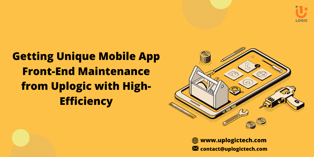 Getting Unique Mobile App Front-End Maintenance From Uplogic With High-Efficiency
