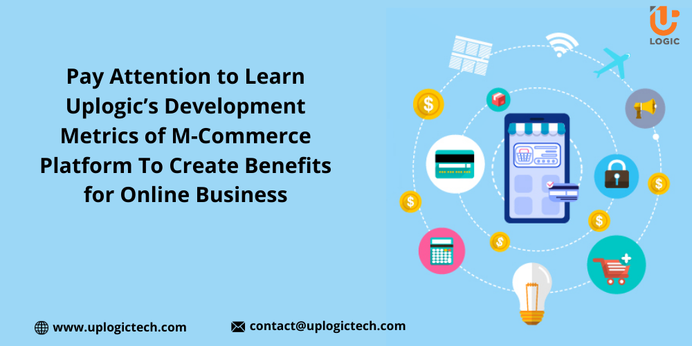 Pay Attention To Learn Uplogic’s Development Metrics Of M-Commerce Platform To Create Benefits For Online Business