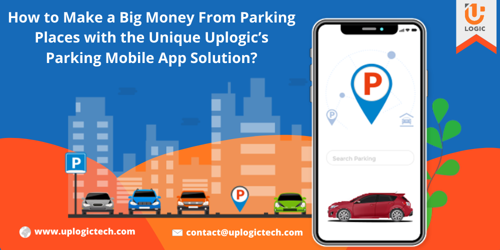 How To Make A Big Money From Parking Places With The Unique Uplogic’s Parking Mobile App Solution?