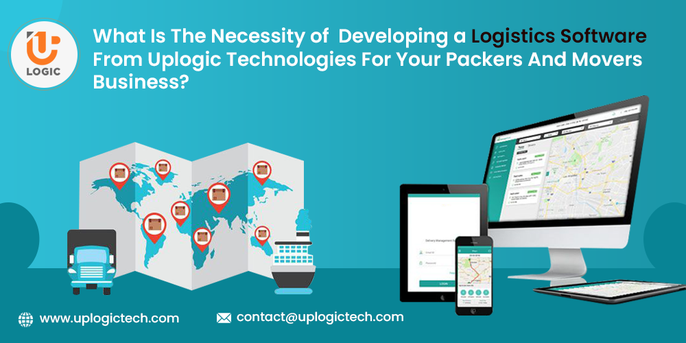 What Is The Necessity of Developing a Logistics Software From Uplogic Technologies For Your Packers And Movers Business? logistics management software